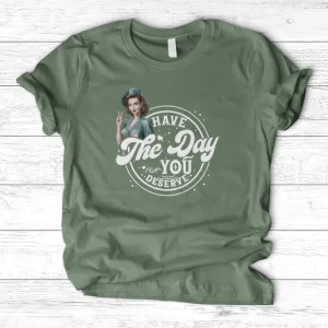 ''Have the Day You Deserve'' T-Shirt
